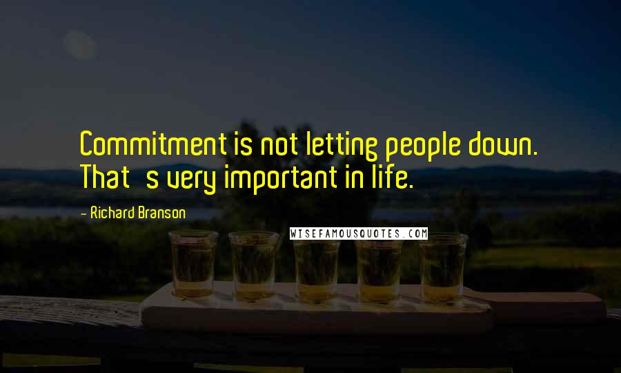 Richard Branson Quotes: Commitment is not letting people down. That's very important in life.