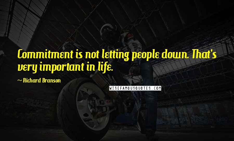 Richard Branson Quotes: Commitment is not letting people down. That's very important in life.