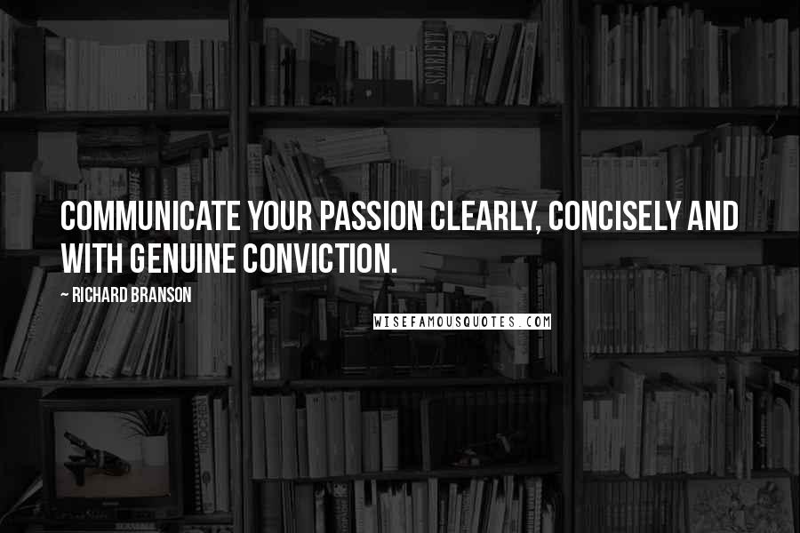 Richard Branson Quotes: Communicate your passion clearly, concisely and with genuine conviction.