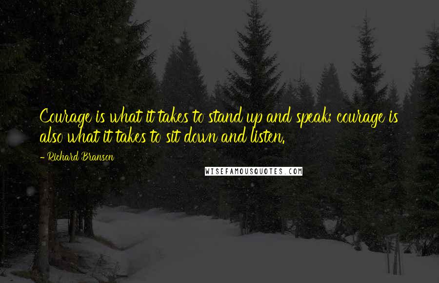 Richard Branson Quotes: Courage is what it takes to stand up and speak; courage is also what it takes to sit down and listen.