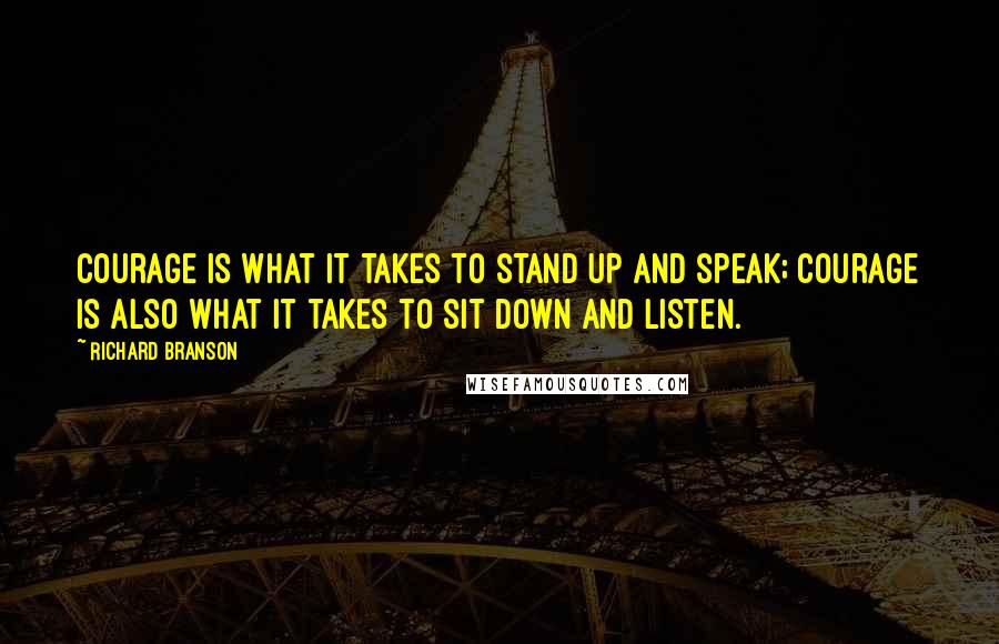 Richard Branson Quotes: Courage is what it takes to stand up and speak; courage is also what it takes to sit down and listen.