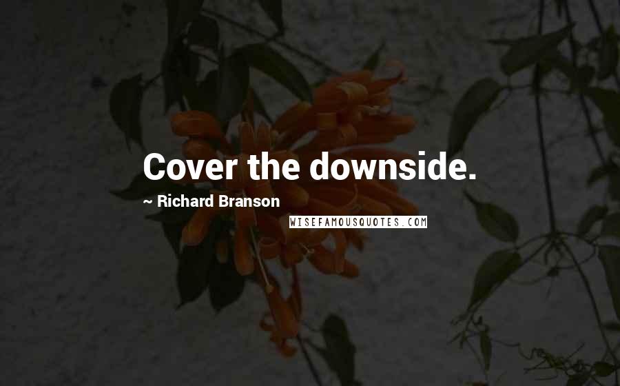Richard Branson Quotes: Cover the downside.