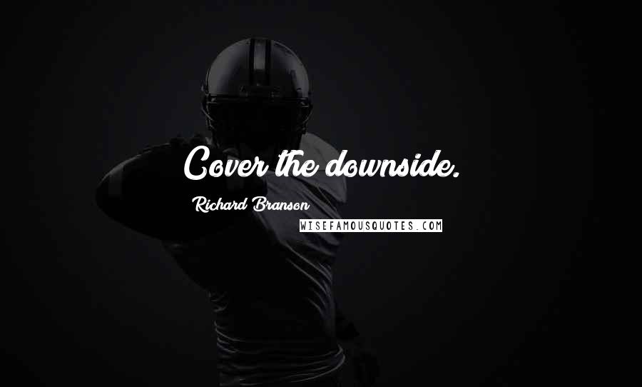 Richard Branson Quotes: Cover the downside.