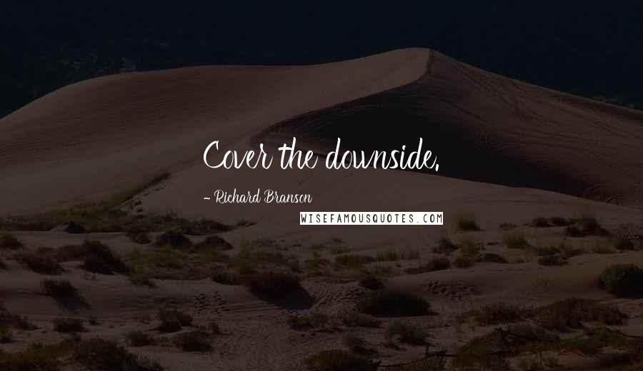 Richard Branson Quotes: Cover the downside.