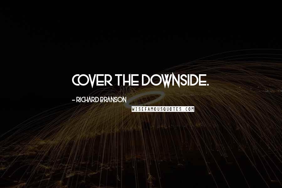 Richard Branson Quotes: Cover the downside.