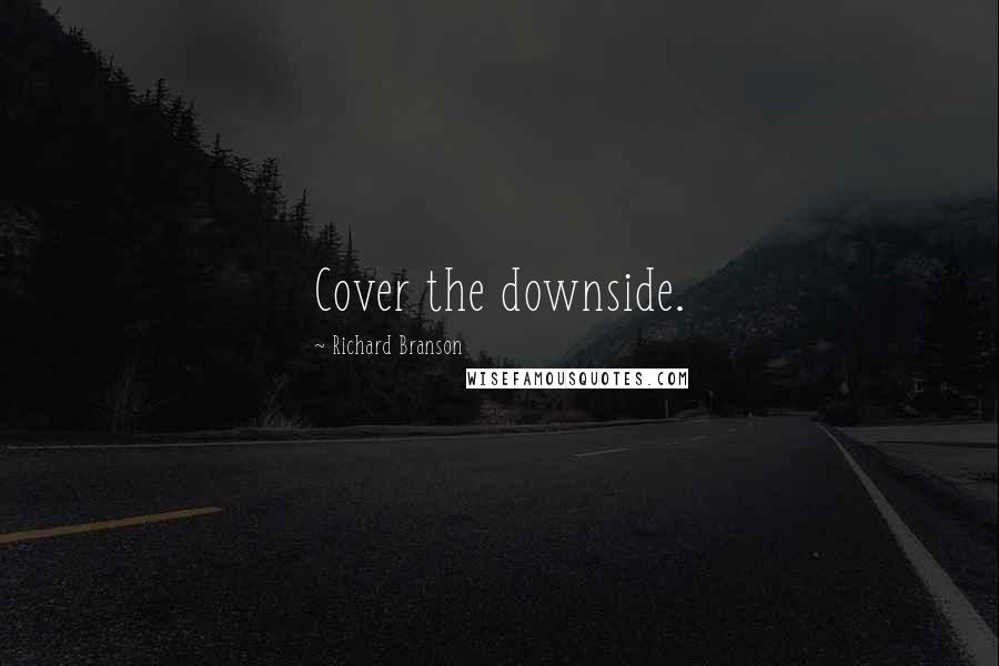 Richard Branson Quotes: Cover the downside.