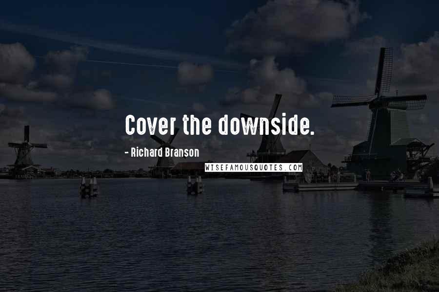 Richard Branson Quotes: Cover the downside.