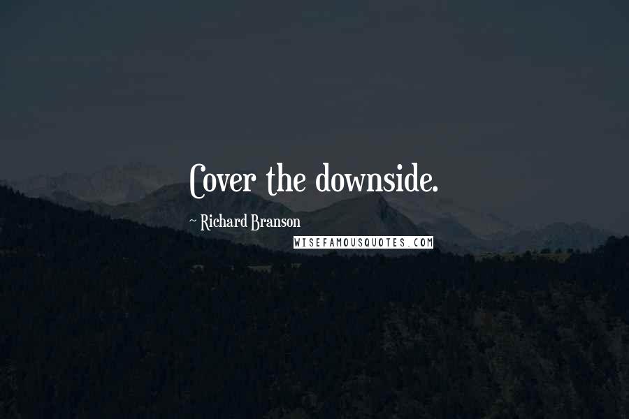 Richard Branson Quotes: Cover the downside.