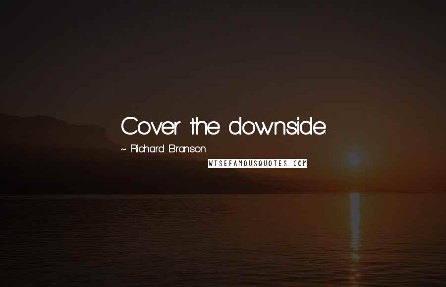 Richard Branson Quotes: Cover the downside.