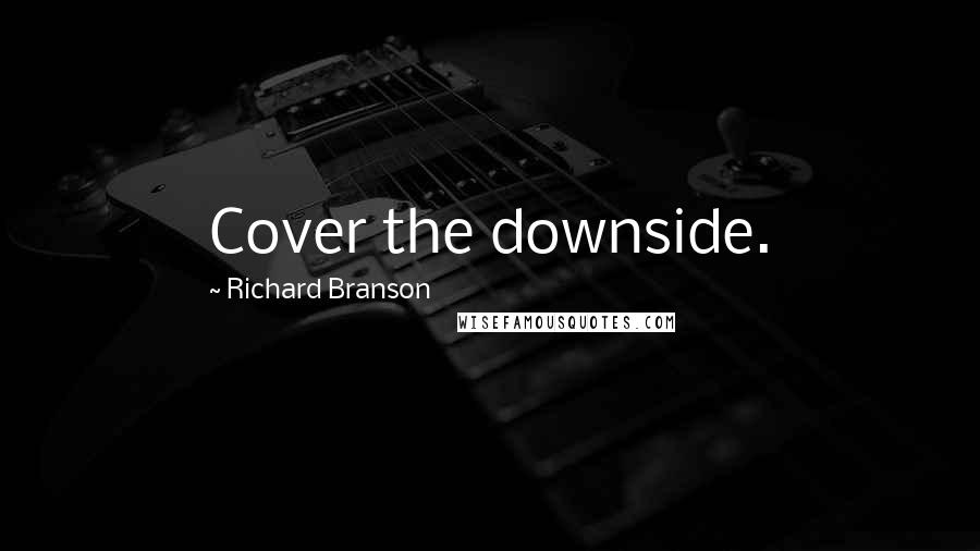 Richard Branson Quotes: Cover the downside.