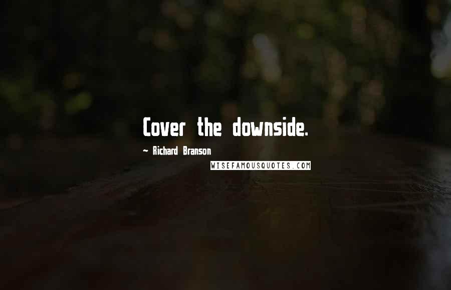 Richard Branson Quotes: Cover the downside.