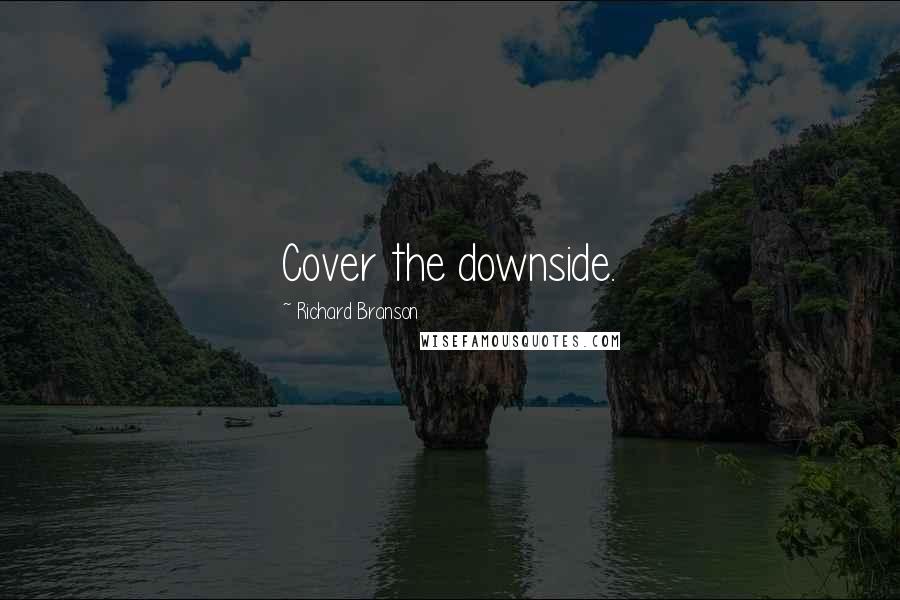 Richard Branson Quotes: Cover the downside.