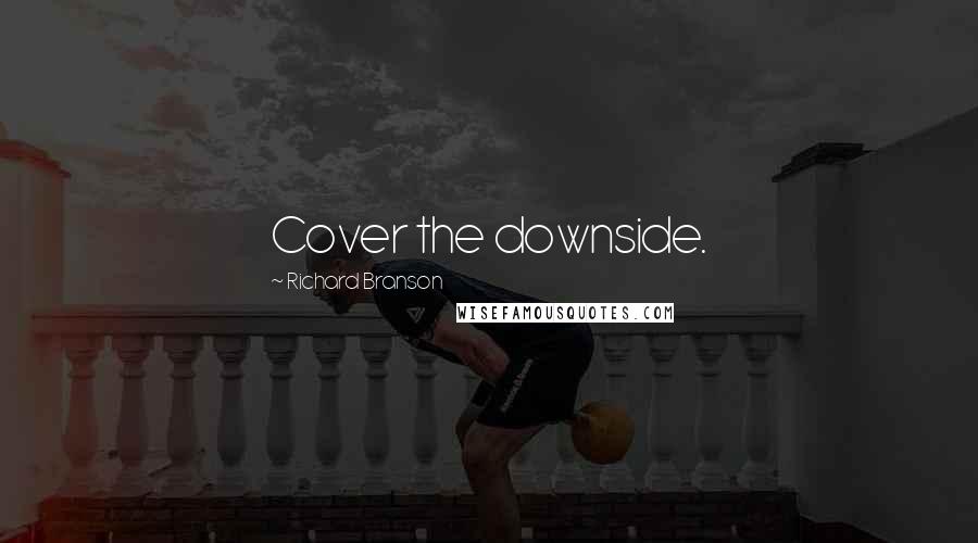 Richard Branson Quotes: Cover the downside.