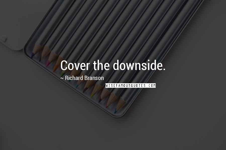 Richard Branson Quotes: Cover the downside.