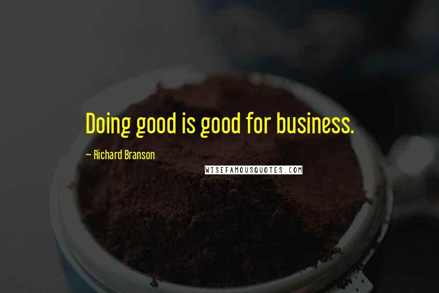 Richard Branson Quotes: Doing good is good for business.