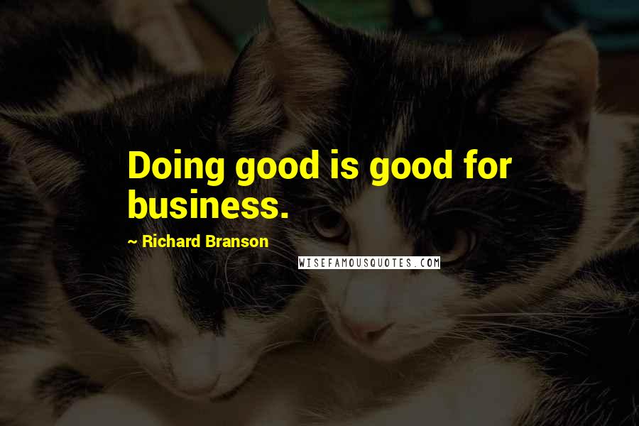Richard Branson Quotes: Doing good is good for business.