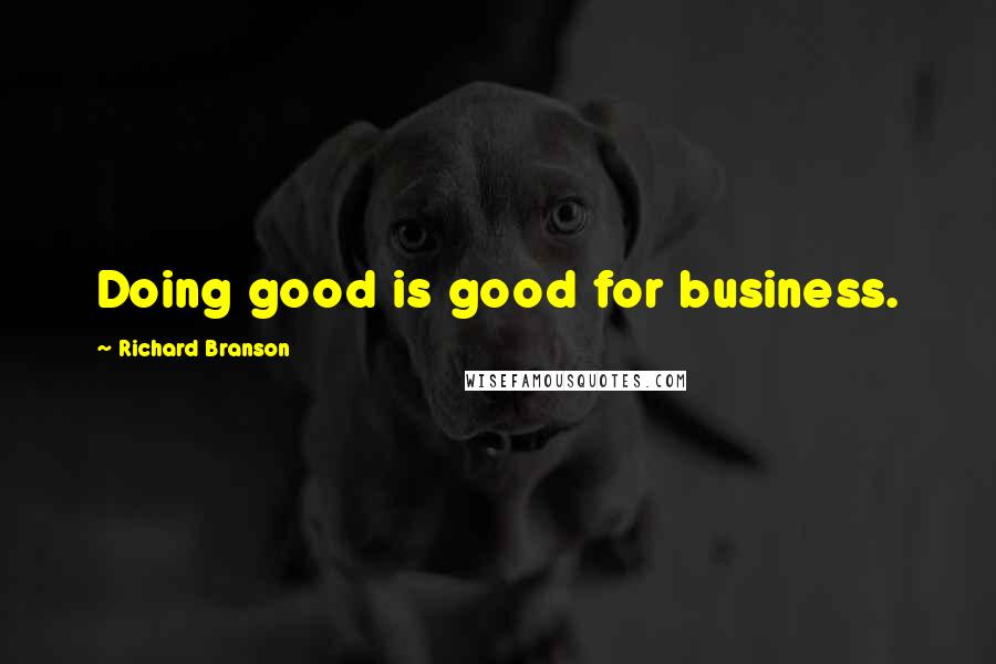 Richard Branson Quotes: Doing good is good for business.
