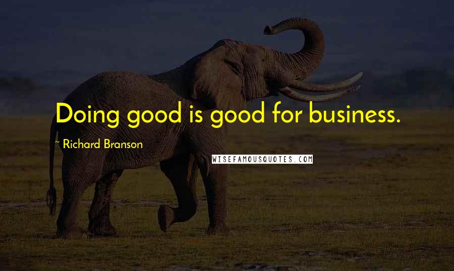Richard Branson Quotes: Doing good is good for business.