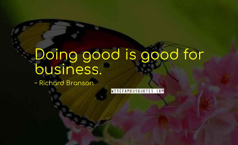 Richard Branson Quotes: Doing good is good for business.