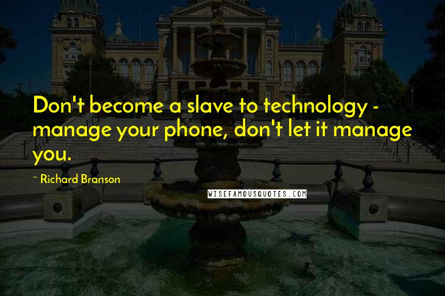 Richard Branson Quotes: Don't become a slave to technology - manage your phone, don't let it manage you.