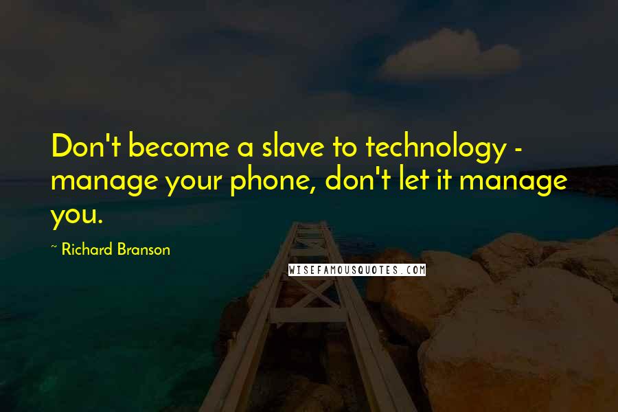 Richard Branson Quotes: Don't become a slave to technology - manage your phone, don't let it manage you.