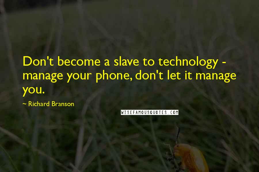 Richard Branson Quotes: Don't become a slave to technology - manage your phone, don't let it manage you.