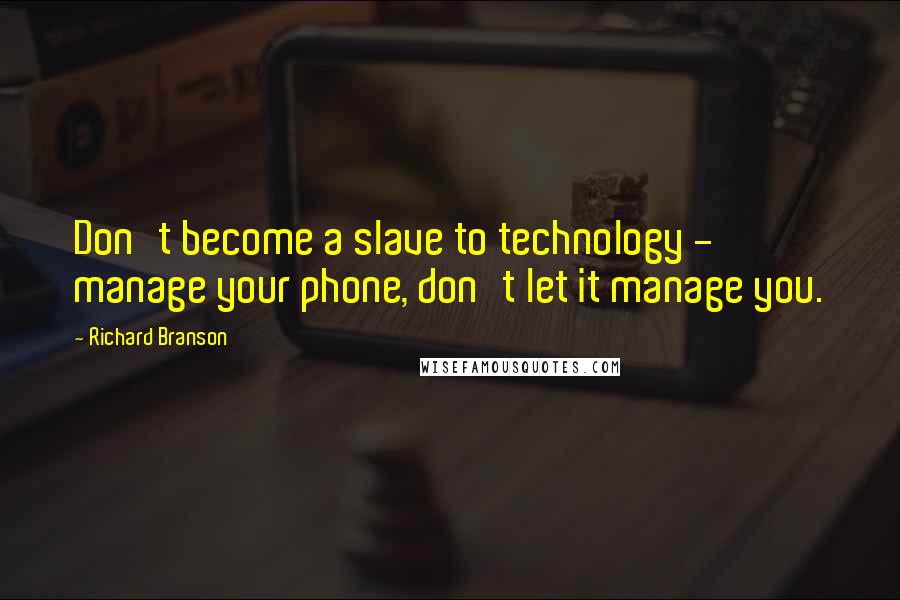 Richard Branson Quotes: Don't become a slave to technology - manage your phone, don't let it manage you.