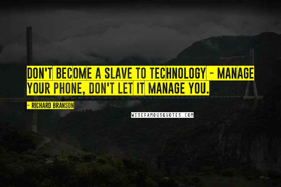 Richard Branson Quotes: Don't become a slave to technology - manage your phone, don't let it manage you.
