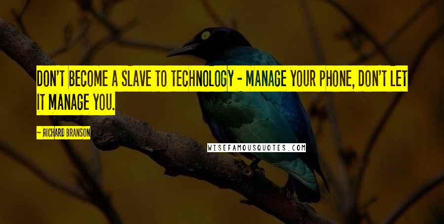 Richard Branson Quotes: Don't become a slave to technology - manage your phone, don't let it manage you.