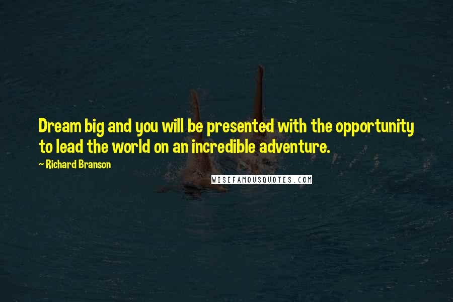 Richard Branson Quotes: Dream big and you will be presented with the opportunity to lead the world on an incredible adventure.