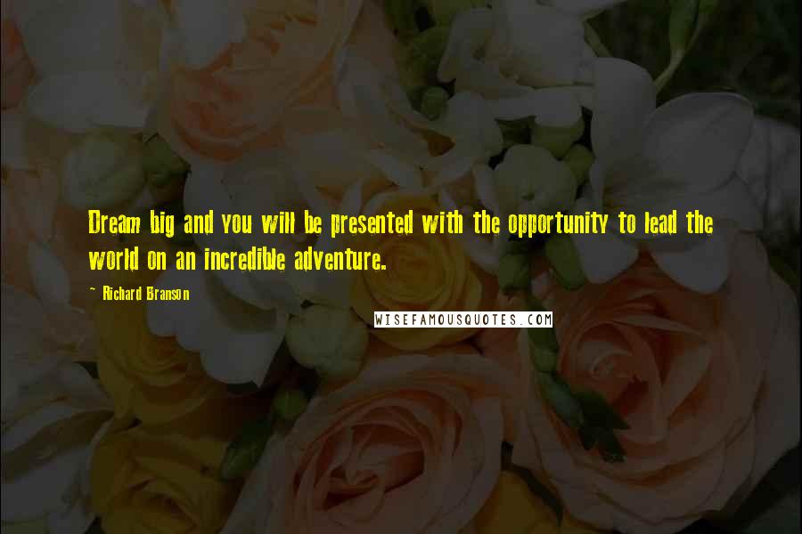 Richard Branson Quotes: Dream big and you will be presented with the opportunity to lead the world on an incredible adventure.