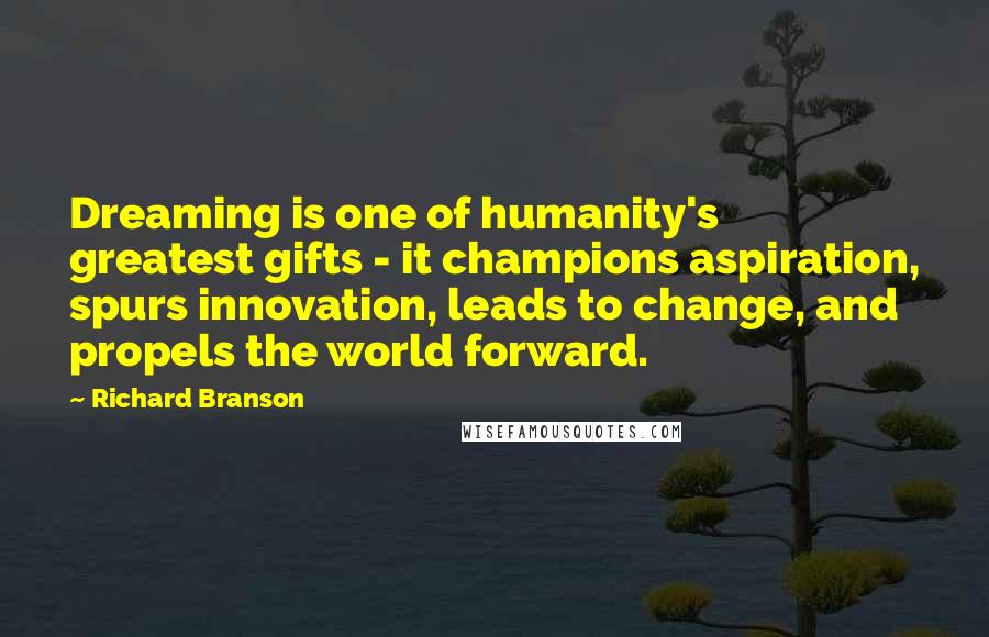 Richard Branson Quotes: Dreaming is one of humanity's greatest gifts - it champions aspiration, spurs innovation, leads to change, and propels the world forward.