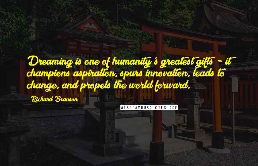 Richard Branson Quotes: Dreaming is one of humanity's greatest gifts - it champions aspiration, spurs innovation, leads to change, and propels the world forward.