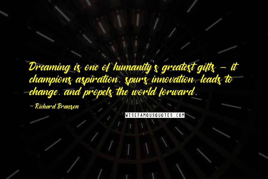 Richard Branson Quotes: Dreaming is one of humanity's greatest gifts - it champions aspiration, spurs innovation, leads to change, and propels the world forward.