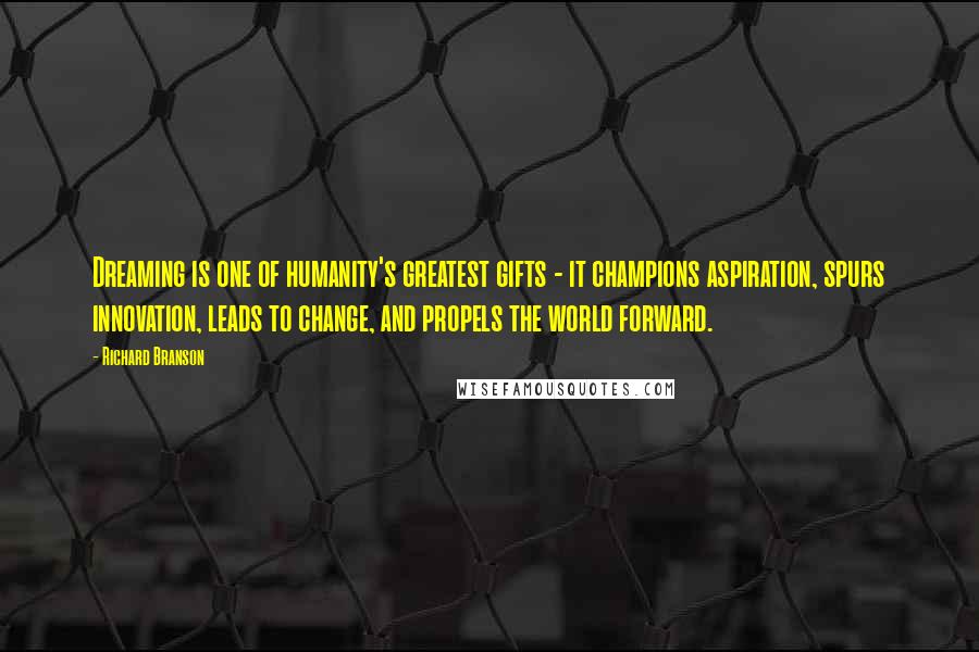 Richard Branson Quotes: Dreaming is one of humanity's greatest gifts - it champions aspiration, spurs innovation, leads to change, and propels the world forward.