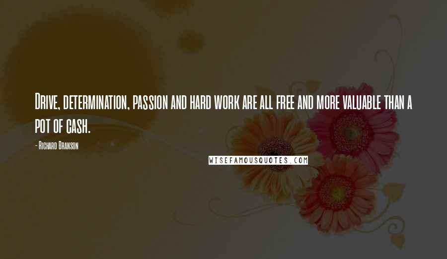 Richard Branson Quotes: Drive, determination, passion and hard work are all free and more valuable than a pot of cash.