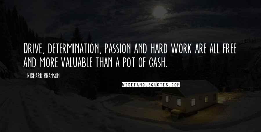 Richard Branson Quotes: Drive, determination, passion and hard work are all free and more valuable than a pot of cash.