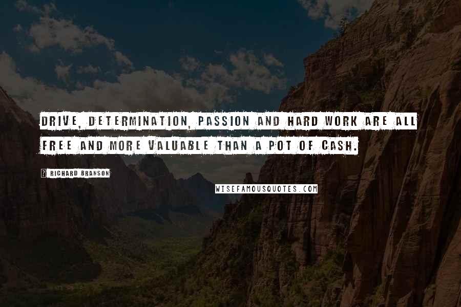 Richard Branson Quotes: Drive, determination, passion and hard work are all free and more valuable than a pot of cash.