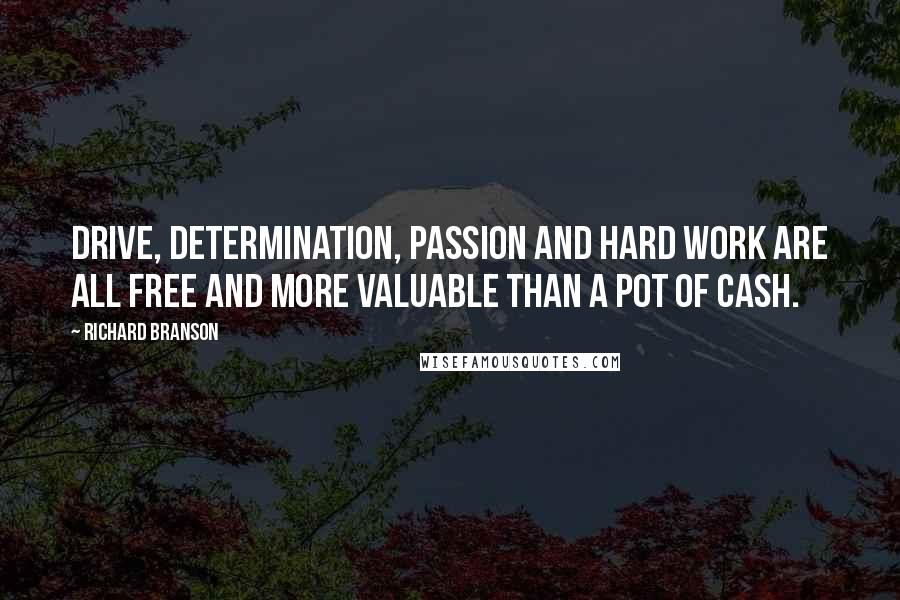 Richard Branson Quotes: Drive, determination, passion and hard work are all free and more valuable than a pot of cash.