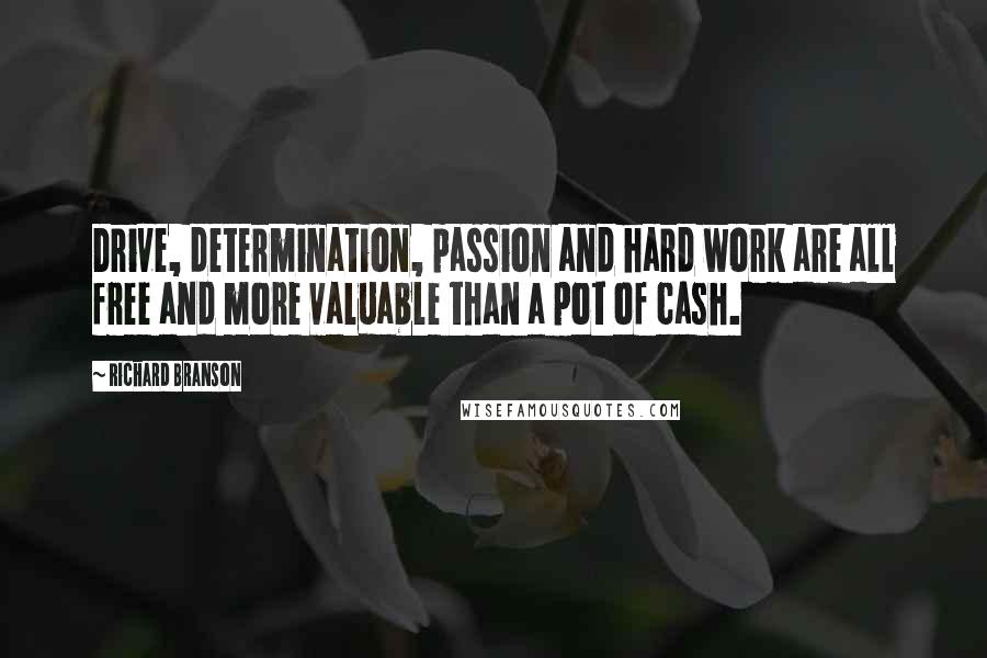 Richard Branson Quotes: Drive, determination, passion and hard work are all free and more valuable than a pot of cash.