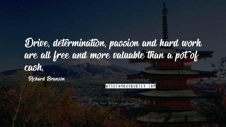 Richard Branson Quotes: Drive, determination, passion and hard work are all free and more valuable than a pot of cash.