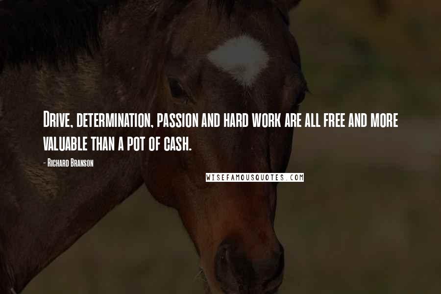 Richard Branson Quotes: Drive, determination, passion and hard work are all free and more valuable than a pot of cash.