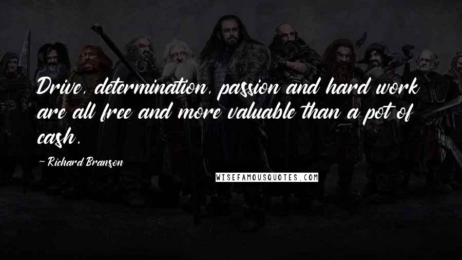 Richard Branson Quotes: Drive, determination, passion and hard work are all free and more valuable than a pot of cash.