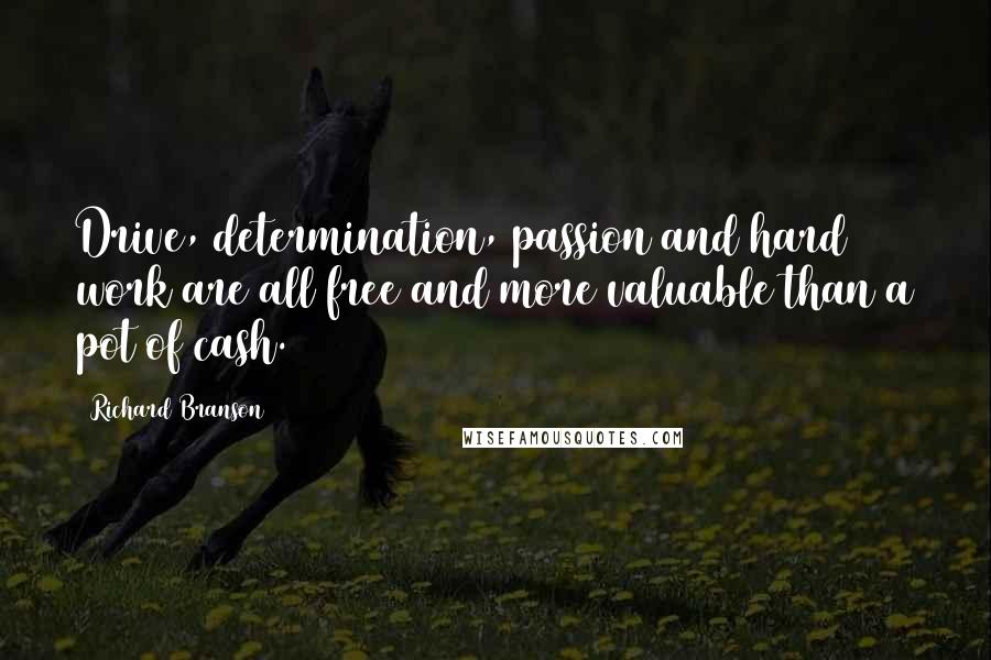 Richard Branson Quotes: Drive, determination, passion and hard work are all free and more valuable than a pot of cash.