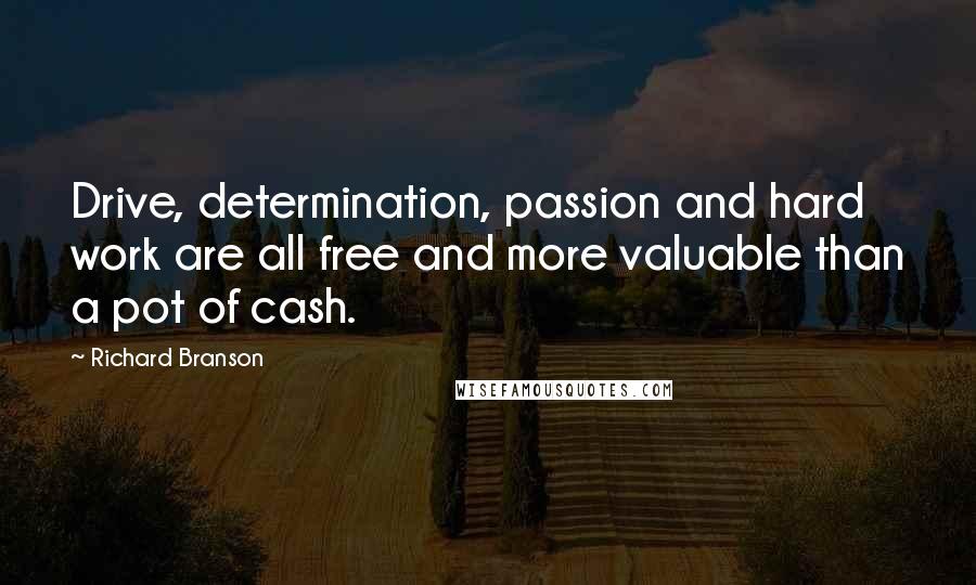 Richard Branson Quotes: Drive, determination, passion and hard work are all free and more valuable than a pot of cash.