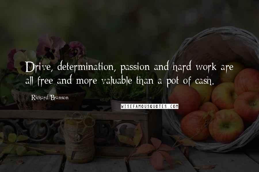 Richard Branson Quotes: Drive, determination, passion and hard work are all free and more valuable than a pot of cash.