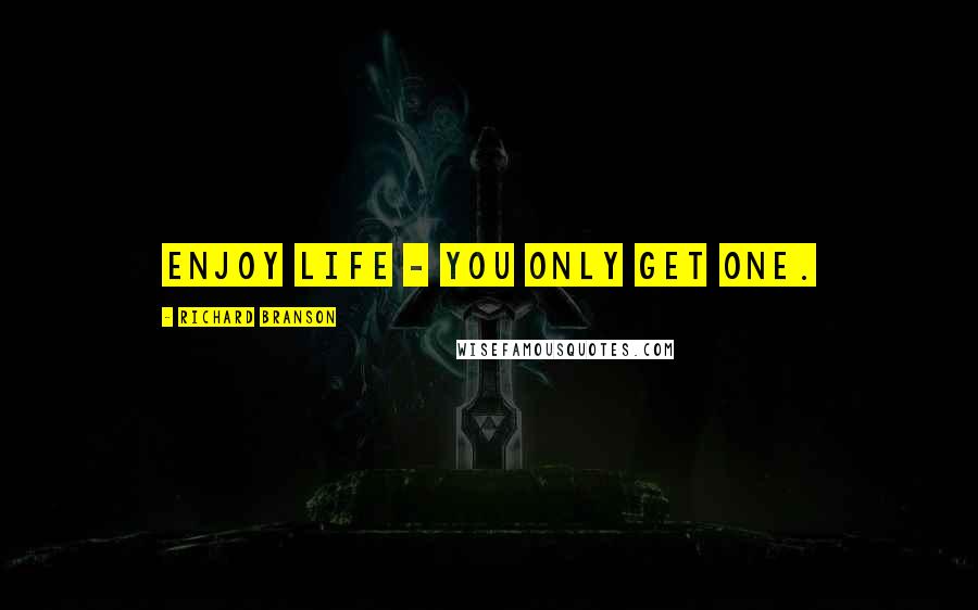 Richard Branson Quotes: Enjoy life - you only get one.