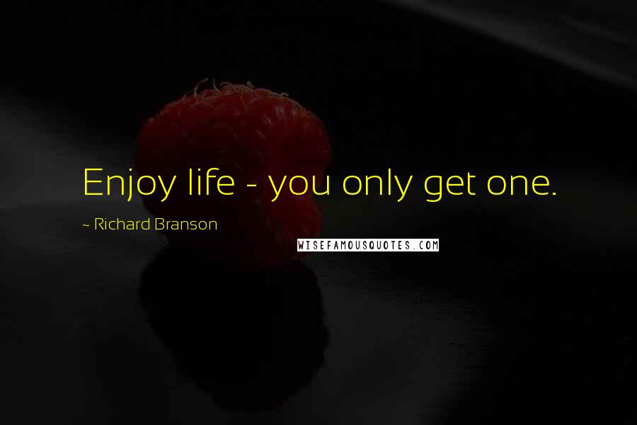 Richard Branson Quotes: Enjoy life - you only get one.