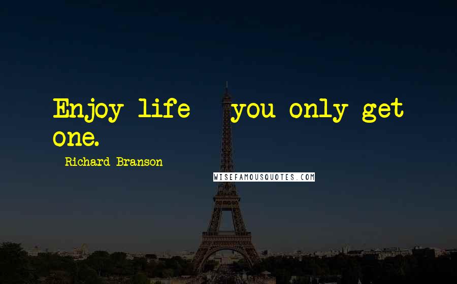 Richard Branson Quotes: Enjoy life - you only get one.
