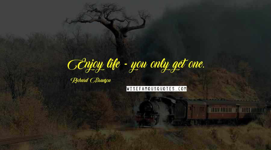 Richard Branson Quotes: Enjoy life - you only get one.